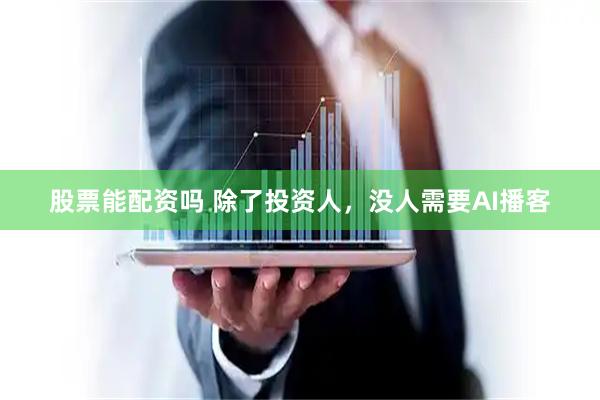 股票能配资吗 除了投资人，没人需要AI播客