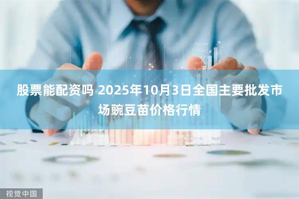 股票能配资吗 2025年10月3日全国主要批发市场豌豆苗价格行情