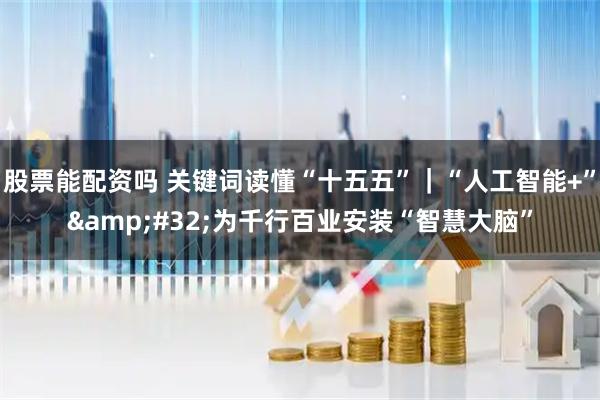 股票能配资吗 关键词读懂“十五五”|“人工智能+” 为千行百业安装“智慧大脑”
