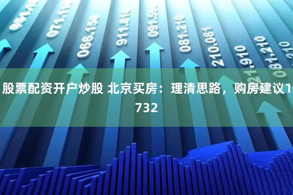 股票配资开户炒股 北京买房：理清思路，购房建议1732