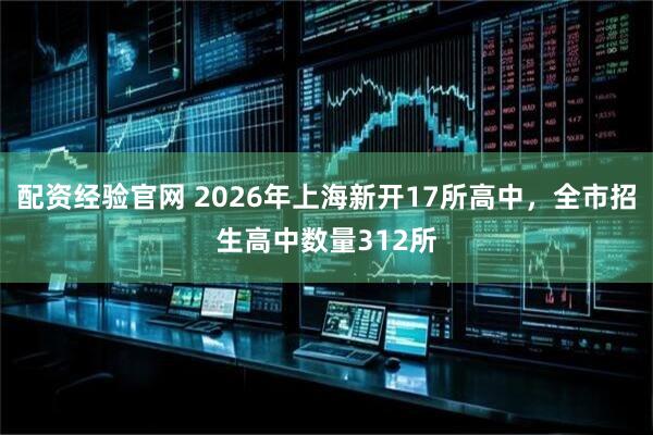 配资经验官网 2026年上海新开17所高中，全市招生高中数量312所