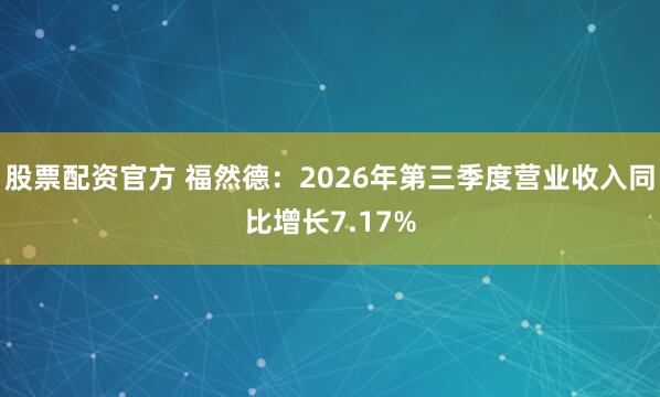 股票配资官方 福然德：2026年第三季度营业收入同比增长7.17%